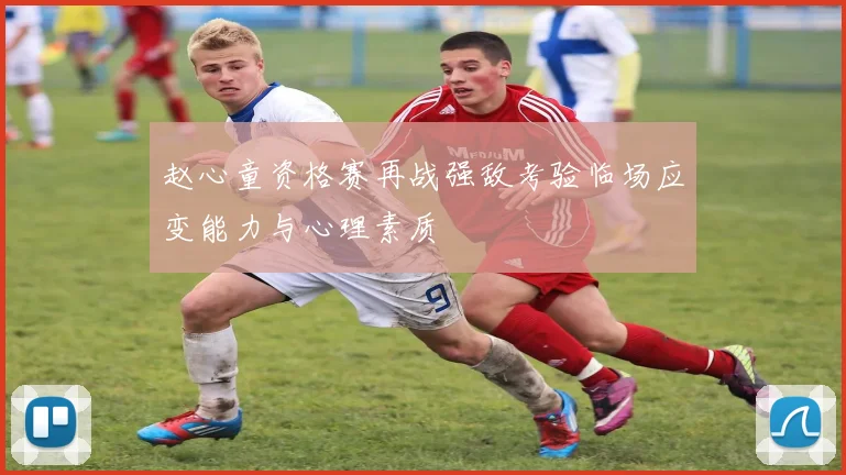 赵心童资格赛再战强敌考验临场应变能力与心理素质