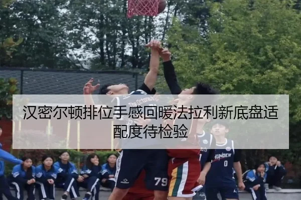 汉密尔顿排位手感回暖法拉利新底盘适配度待检验